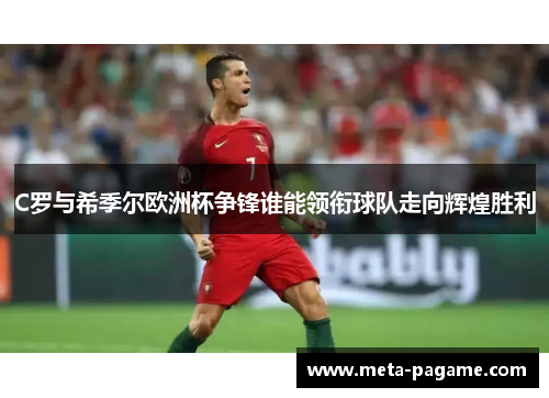 C罗与希季尔欧洲杯争锋谁能领衔球队走向辉煌胜利 C罗与希季尔欧洲杯争锋谁能领衔球队走向辉煌胜利