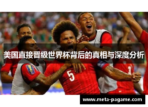美国直接晋级世界杯背后的真相与深度分析 美国直接晋级世界杯背后的真相与深度分析
