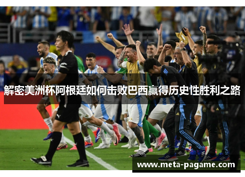 解密美洲杯阿根廷如何击败巴西赢得历史性胜利之路 解密美洲杯阿根廷如何击败巴西赢得历史性胜利之路
