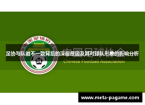 足协与队徽不一致背后的深层原因及其对球队形象的影响分析 足协与队徽不一致背后的深层原因及其对球队形象的影响分析