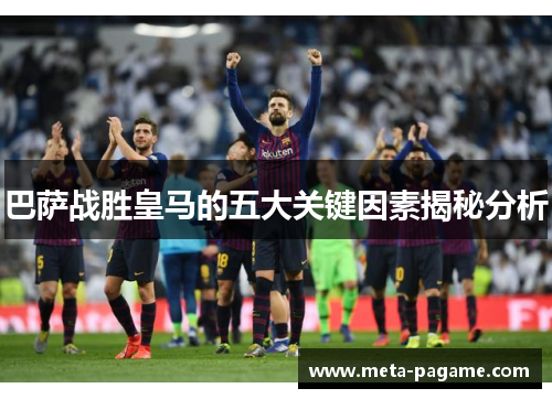 巴萨战胜皇马的五大关键因素揭秘分析 巴萨战胜皇马的五大关键因素揭秘分析
