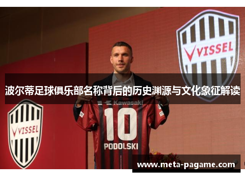 波尔蒂足球俱乐部名称背后的历史渊源与文化象征解读