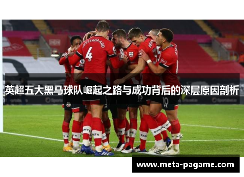 英超五大黑马球队崛起之路与成功背后的深层原因剖析 英超五大黑马球队崛起之路与成功背后的深层原因剖析