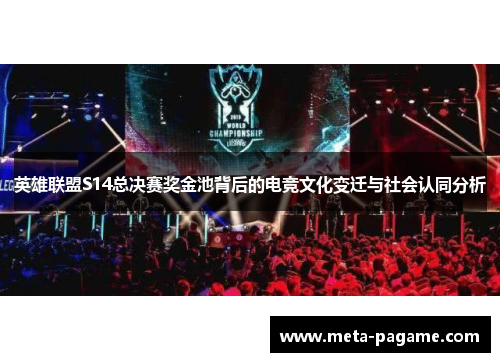 英雄联盟S14总决赛奖金池背后的电竞文化变迁与社会认同分析 英雄联盟S14总决赛奖金池背后的电竞文化变迁与社会认同分析