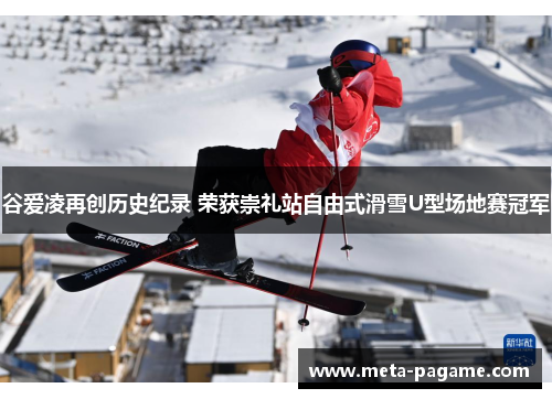 谷爱凌再创历史纪录 荣获崇礼站自由式滑雪U型场地赛冠军 谷爱凌再创历史纪录 荣获崇礼站自由式滑雪U型场地赛冠军