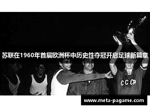 苏联在1960年首届欧洲杯中历史性夺冠开启足球新篇章 苏联在1960年首届欧洲杯中历史性夺冠开启足球新篇章