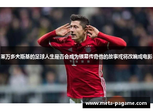 莱万多夫斯基的足球人生是否会成为银幕传奇他的故事或将改编成电影 莱万多夫斯基的足球人生是否会成为银幕传奇他的故事或将改编成电影