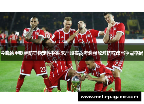 今晚德甲联赛防守稳定性将迎来严峻实战考验强敌对抗或改写争冠格局 今晚德甲联赛防守稳定性将迎来严峻实战考验强敌对抗或改写争冠格局