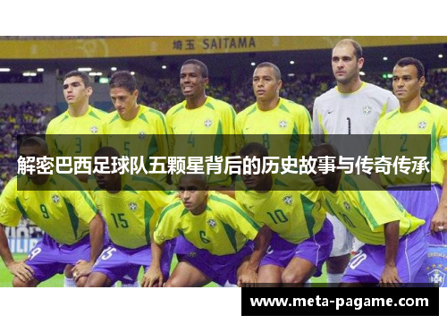 解密巴西足球队五颗星背后的历史故事与传奇传承 解密巴西足球队五颗星背后的历史故事与传奇传承
