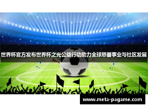 世界杯官方发布世界杯之光公益行动助力全球慈善事业与社区发展 世界杯官方发布世界杯之光公益行动助力全球慈善事业与社区发展