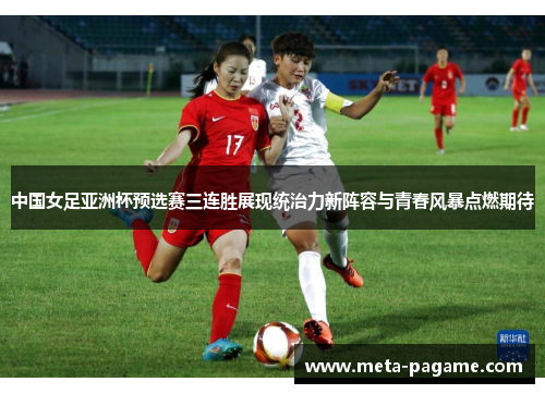 中国女足亚洲杯预选赛三连胜展现统治力新阵容与青春风暴点燃期待 中国女足亚洲杯预选赛三连胜展现统治力新阵容与青春风暴点燃期待