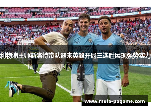 利物浦主帅斯洛特带队迎来英超开局三连胜展现强势实力