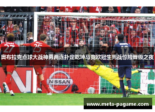 奥布拉克点球大战神勇两连扑定乾坤马竞欧冠生死战惊险晋级之夜