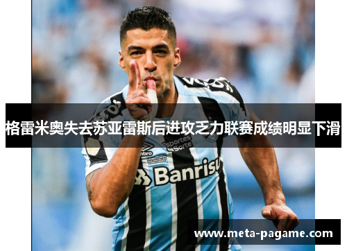 格雷米奥失去苏亚雷斯后进攻乏力联赛成绩明显下滑