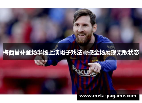梅西替补登场半场上演帽子戏法震撼全场展现无敌状态 梅西替补登场半场上演帽子戏法震撼全场展现无敌状态