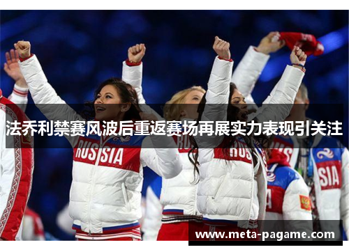 法乔利禁赛风波后重返赛场再展实力表现引关注