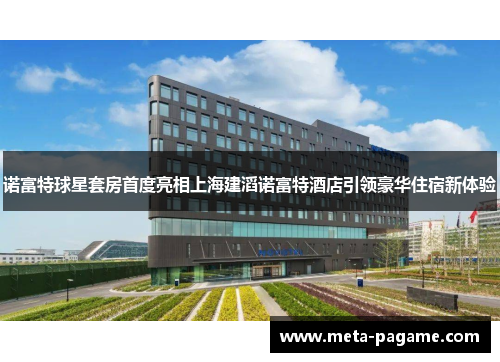 诺富特球星套房首度亮相上海建滔诺富特酒店引领豪华住宿新体验