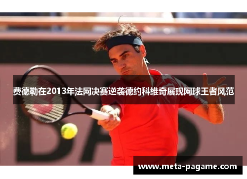 费德勒在2013年法网决赛逆袭德约科维奇展现网球王者风范