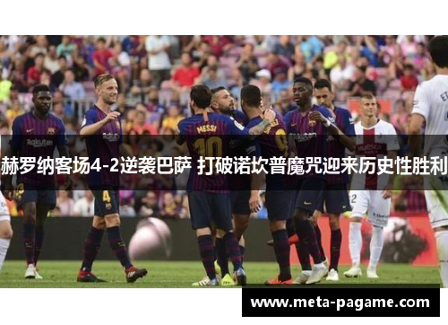 赫罗纳客场4-2逆袭巴萨 打破诺坎普魔咒迎来历史性胜利 赫罗纳客场4-2逆袭巴萨 打破诺坎普魔咒迎来历史性胜利